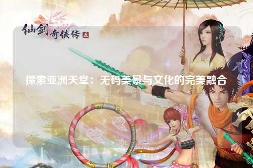探索亚洲天堂：无码美景与文化的完美融合