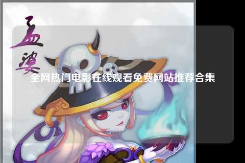 全网热门电影在线观看免费网站推荐合集