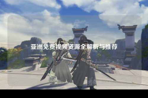 亚洲免费视频资源全解析与推荐