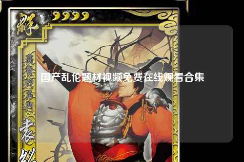 国产乱伦题材视频免费在线观看合集