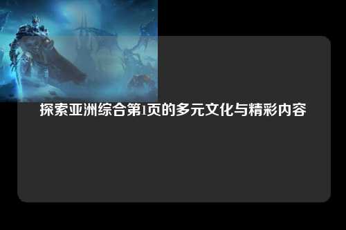 探索亚洲综合第1页的多元文化与精彩内容
