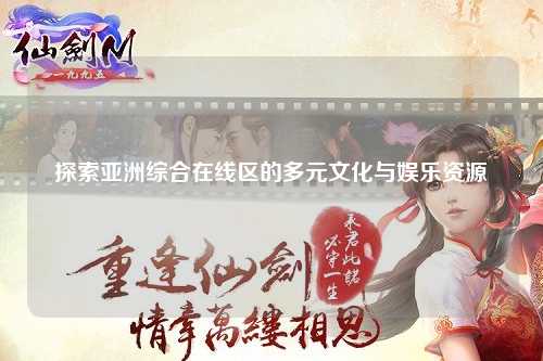 探索亚洲综合在线区的多元文化与娱乐资源