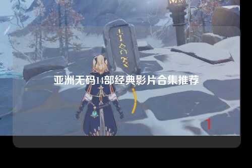 亚洲无码14部经典影片合集推荐