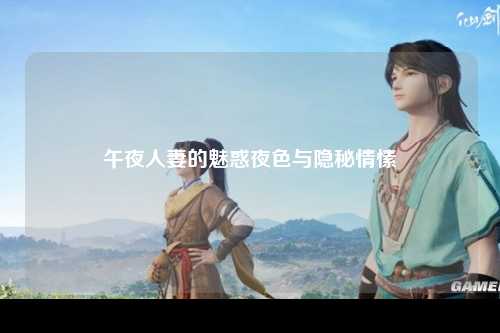 午夜人妻的魅惑夜色与隐秘情愫