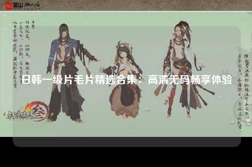 日韩一级片毛片精选合集：高清无码畅享体验