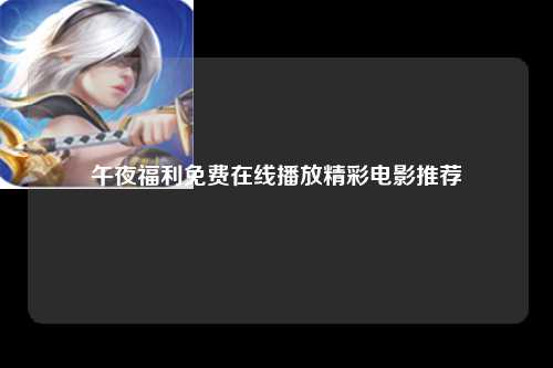 午夜福利免费在线播放精彩电影推荐
