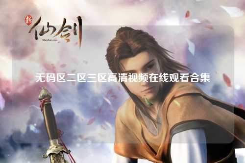 无码区二区三区高清视频在线观看合集