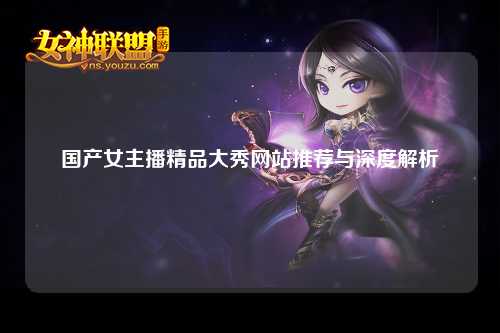 国产女主播精品大秀网站推荐与深度解析