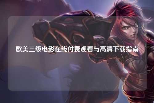 欧美三级电影在线付费观看与高清下载指南