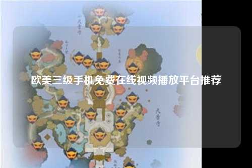 欧美三级手机免费在线视频播放平台推荐