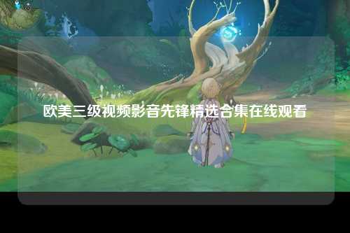 欧美三级视频影音先锋精选合集在线观看