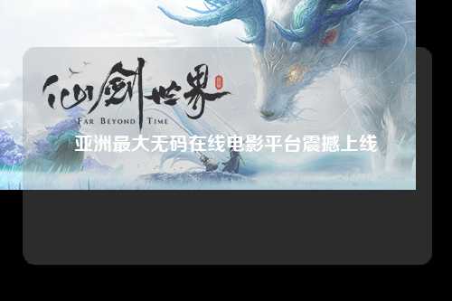 亚洲最大无码在线电影平台震撼上线