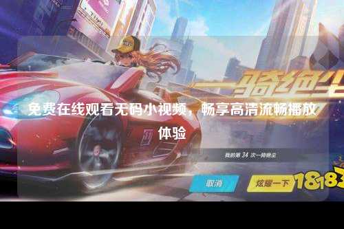 免费在线观看无码小视频，畅享高清流畅播放体验