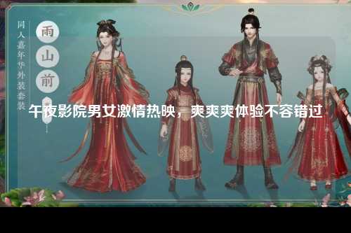 午夜影院男女激情热映，爽爽爽体验不容错过