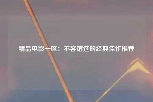 精品电影一区：不容错过的经典佳作推荐