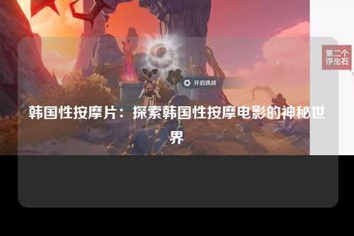 韩国性按摩片：探索韩国性按摩电影的神秘世界