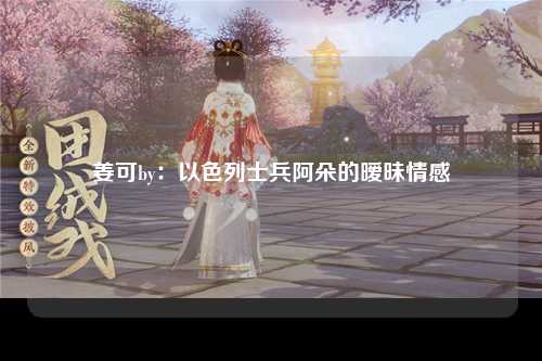姜可by：以色列士兵阿朵的暧昧情感