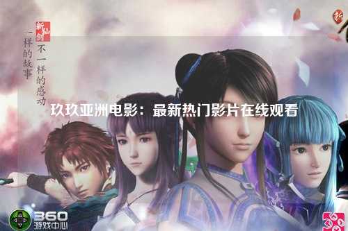 玖玖亚洲电影：最新热门影片在线观看