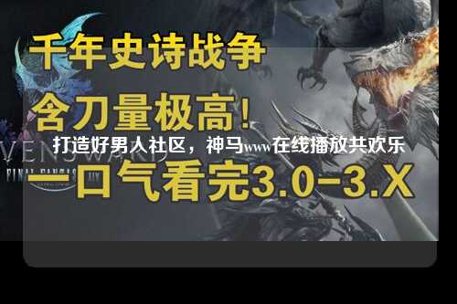 打造好男人社区，神马www在线播放共欢乐