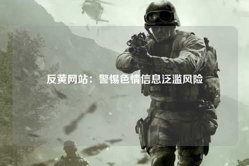 反黄网站：警惕色情信息泛滥风险