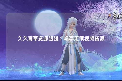 久久青草资源超碰，畅享无限视频资源