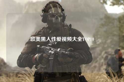 欧美黑人性爱视频大全TOP10