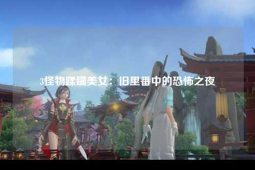 3怪物蹂躏美女：旧里番中的恐怖之夜