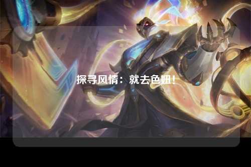 探寻风情：就去色妞！