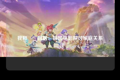我和妽妽同居：韩国电影探讨家庭关系