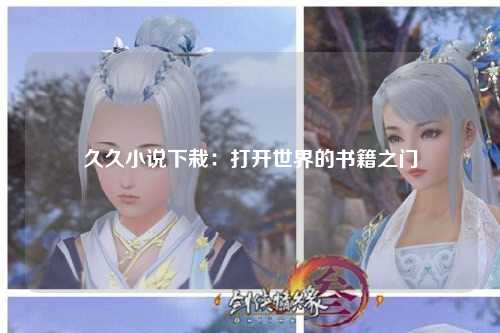 久久小说下栽：打开世界的书籍之门