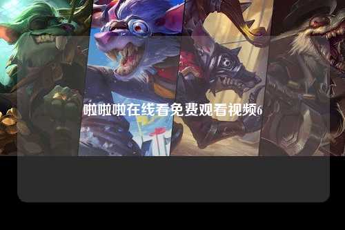 啦啦啦在线看免费观看视频6