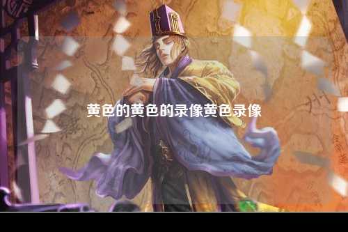 黄色的黄色的录像黄色录像