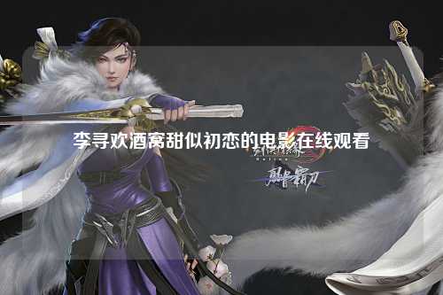 李寻欢酒窝甜似初恋的电影在线观看
