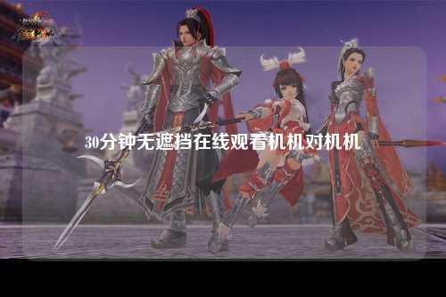 30分钟无遮挡在线观看机机对机机