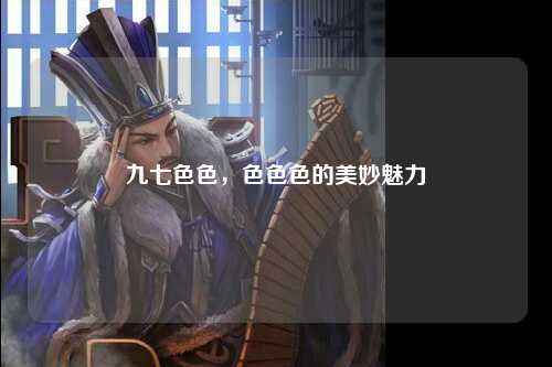九七色色，色色色的美妙魅力