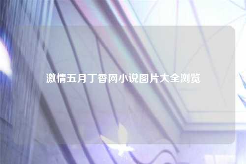 激情五月丁香网小说图片大全浏览