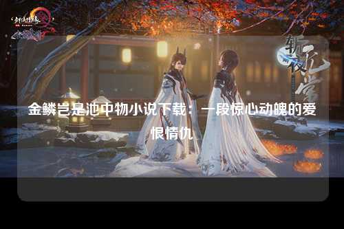 金鳞岂是池中物小说下载：一段惊心动魄的爱恨情仇