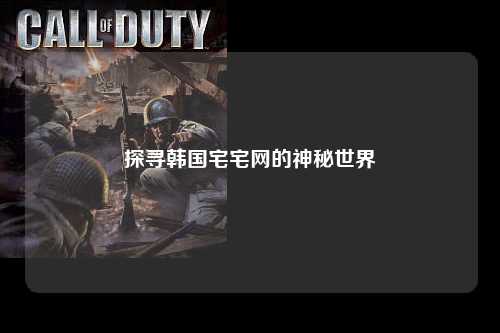 探寻韩国宅宅网的神秘世界