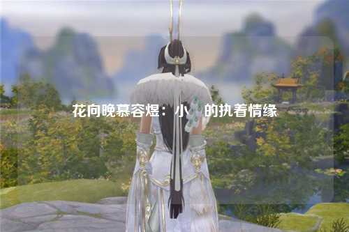 花向晚慕容煜：小涚的执着情缘