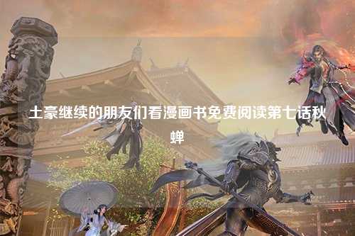 土豪继续的朋友们看漫画书免费阅读第七话秋蝉