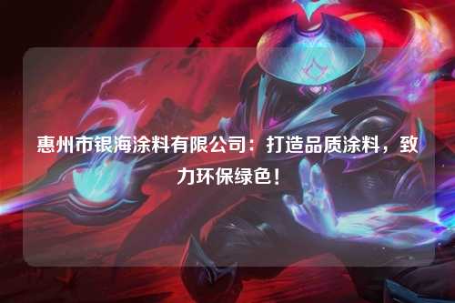 惠州市银海涂料有限公司：打造品质涂料，致力环保绿色！