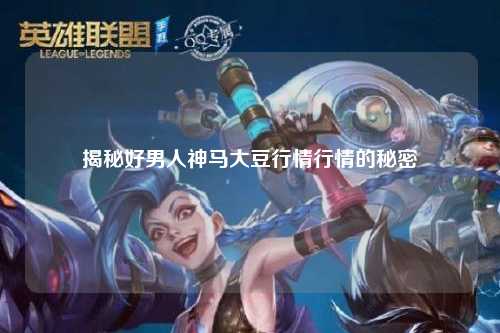 揭秘好男人神马大豆行情行情的秘密