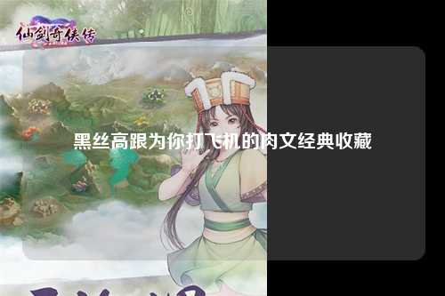黑丝高跟为你打飞机的肉文经典收藏
