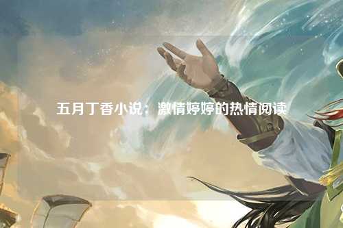 五月丁香小说：激情婷婷的热情阅读