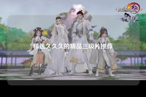 精选久久久的精品三级片推荐