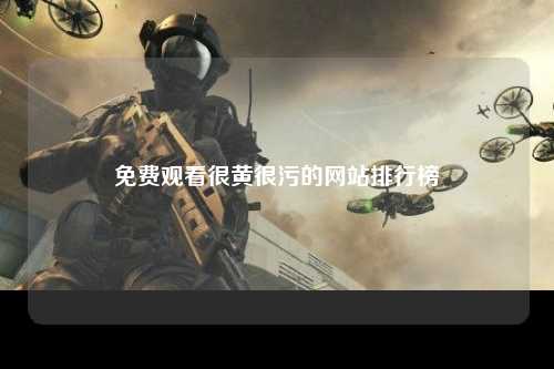 免费观看很黄很污的网站排行榜
