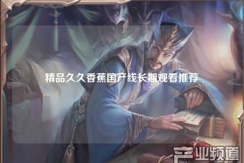 精品久久香蕉国产线长期观看推荐
