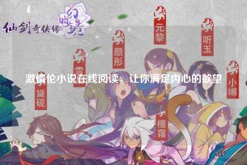 激情伦小说在线阅读，让你满足内心的欲望