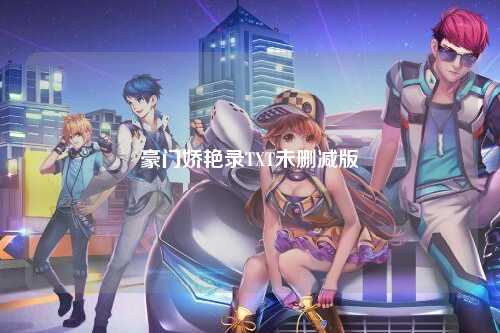 豪门娇艳录TXT未删减版