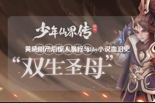 黄晓明产后惊人暴行与bby小说血泪史